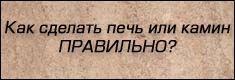 Как сделать правильную печь или камин? Как сделать правильную печь или камин?